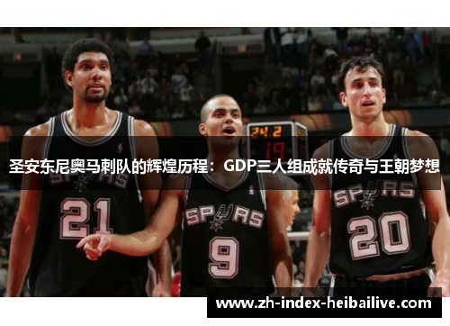 圣安东尼奥马刺队的辉煌历程:GDP三人组成就传奇与王朝梦想 圣安东尼奥马刺队的辉煌历程:GDP三人组成就传奇与王朝梦想