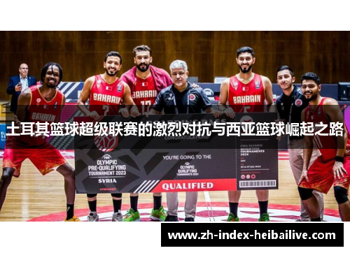 土耳其篮球超级联赛的激烈对抗与西亚篮球崛起之路 土耳其篮球超级联赛的激烈对抗与西亚篮球崛起之路