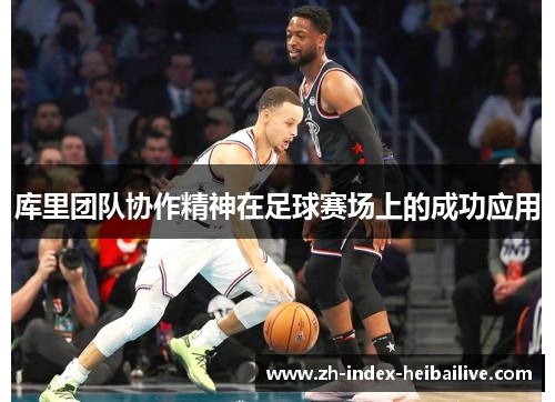 库里团队协作精神在足球赛场上的成功应用 库里团队协作精神在足球赛场上的成功应用