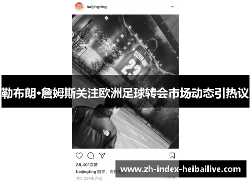勒布朗·詹姆斯关注欧洲足球转会市场动态引热议 勒布朗·詹姆斯关注欧洲足球转会市场动态引热议
