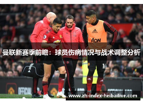 曼联新赛季前瞻:球员伤病情况与战术调整分析 曼联新赛季前瞻:球员伤病情况与战术调整分析